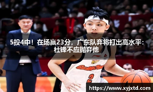 5投4中！在场赢23分，广东队弃将打出高水平：杜锋不应抛弃他