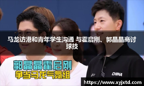 马龙访港和青年学生沟通 与霍启刚、郭晶晶商讨球技